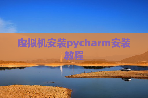 虚拟机安装pycharm安装教程